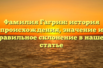Фамилия Гагрин: история происхождения, значение и правильное склонение в нашей статье Фамилия Гагрин: история происхождения, значение и правильное склонение в нашей статье