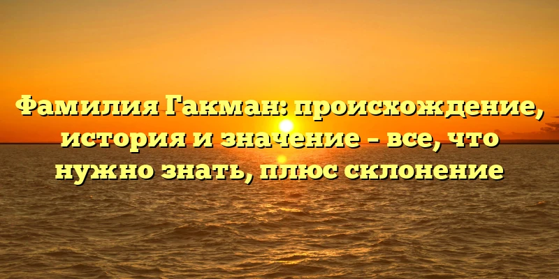 Фамилия Гакман: происхождение, история и значение – все, что нужно знать, плюс склонение Фамилия Гакман: происхождение, история и значение – все, что нужно знать, плюс склонение