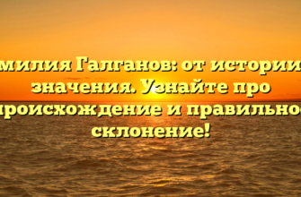 Фамилия Галганов: от истории до значения. Узнайте про происхождение и правильное склонение!