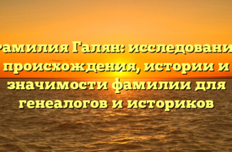 Фамилия Галян: исследование происхождения, истории и значимости фамилии для генеалогов и историков Фамилия Галян: исследование происхождения, истории и значимости фамилии для генеалогов и историков