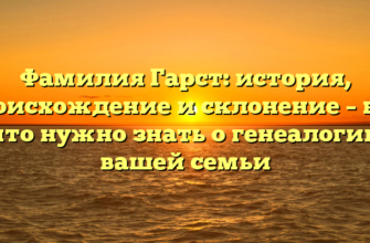 Фамилия Гарст: история, происхождение и склонение – все, что нужно знать о генеалогии вашей семьи