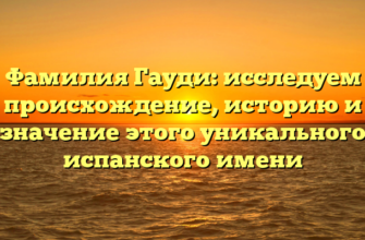 Фамилия Гауди: исследуем происхождение, историю и значение этого уникального испанского имени Фамилия Гауди: исследуем происхождение, историю и значение этого уникального испанского имени