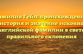 Фамилия Гейл: происхождение, история и значение исконно английской фамилии в свете правильного склонения Фамилия Гейл: происхождение, история и значение исконно английской фамилии в свете правильного склонения