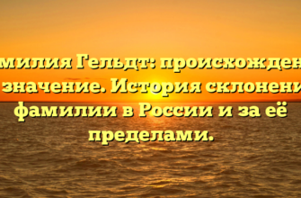 Фамилия Гельдт: происхождение и значение. История склонения фамилии в России и за её пределами.