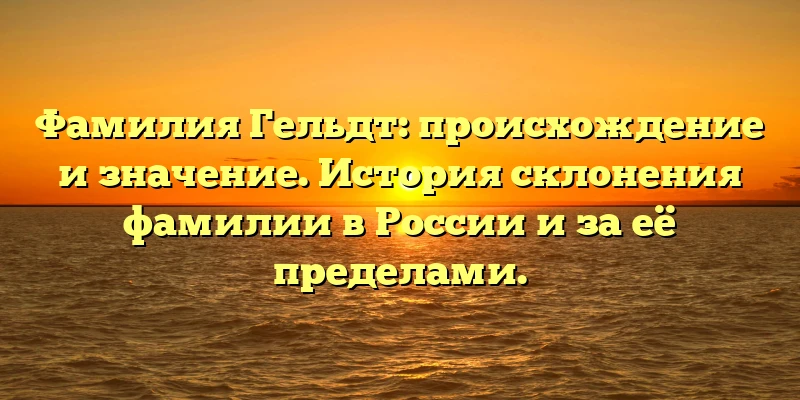 Фамилия Гельдт: происхождение и значение. История склонения фамилии в России и за её пределами. Фамилия Гельдт: происхождение и значение. История склонения фамилии в России и за её пределами.