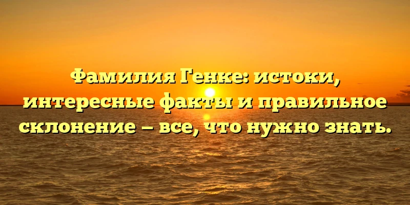 Фамилия Генке: истоки, интересные факты и правильное склонение — все, что нужно знать. Фамилия Генке: истоки, интересные факты и правильное склонение — все, что нужно знать.