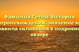 Фамилия Гетин: История происхождения, значение и правила склонения в подробном обзоре Фамилия Гетин: История происхождения, значение и правила склонения в подробном обзоре