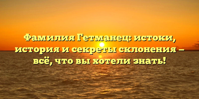 Фамилия Гетманец: истоки, история и секреты склонения — всё, что вы хотели знать! Фамилия Гетманец: истоки, история и секреты склонения — всё, что вы хотели знать!