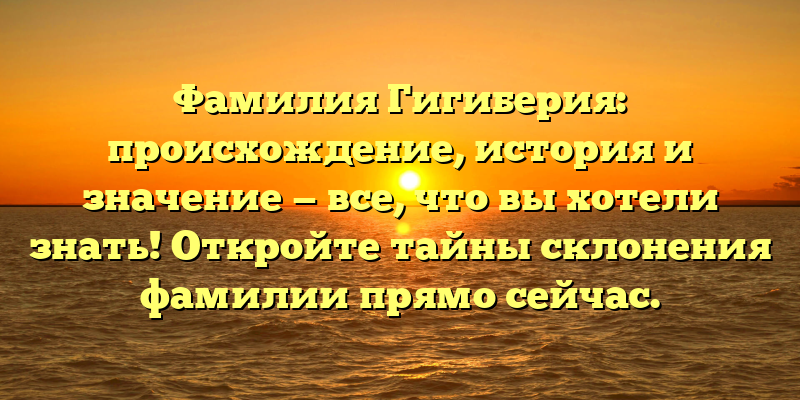 Фамилия Гигиберия: происхождение, история и значение — все, что вы хотели знать! Откройте тайны склонения фамилии прямо сейчас.
