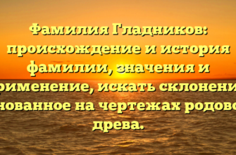 Фамилия Гладников: происхождение и история фамилии, значения и применение, искать склонение, основанное на чертежах родового древа.