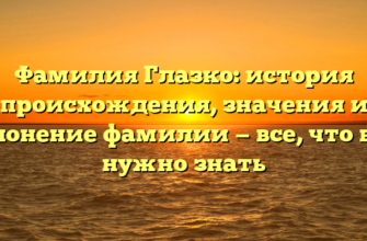Фамилия Глазко: история происхождения, значения и склонение фамилии — все, что вам нужно знать Фамилия Глазко: история происхождения, значения и склонение фамилии — все, что вам нужно знать