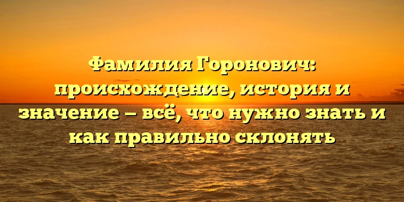 Фамилия Горонович: происхождение, история и значение — всё, что нужно знать и как правильно склонять Фамилия Горонович: происхождение, история и значение — всё, что нужно знать и как правильно склонять