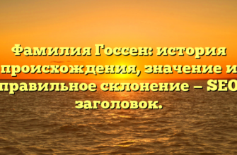 Фамилия Госсен: история происхождения, значение и правильное склонение — SEO заголовок.