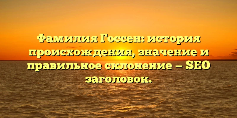 Фамилия Госсен: история происхождения, значение и правильное склонение — SEO заголовок. Фамилия Госсен: история происхождения, значение и правильное склонение — SEO заголовок.