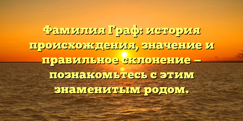 Фамилия Граф: история происхождения, значение и правильное склонение — познакомьтесь с этим знаменитым родом.
