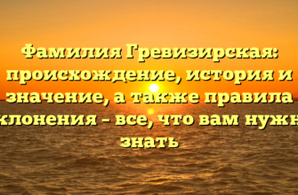 Фамилия Гревизирская: происхождение, история и значение, а также правила склонения – все, что вам нужно знать Фамилия Гревизирская: происхождение, история и значение, а также правила склонения – все, что вам нужно знать