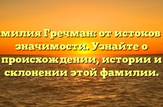 Фамилия Гречман: от истоков до значимости. Узнайте о происхождении, истории и склонении этой фамилии.