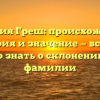 Фамилия Греш: происхождение, история и значение — все, что нужно знать о склонении этой фамилии