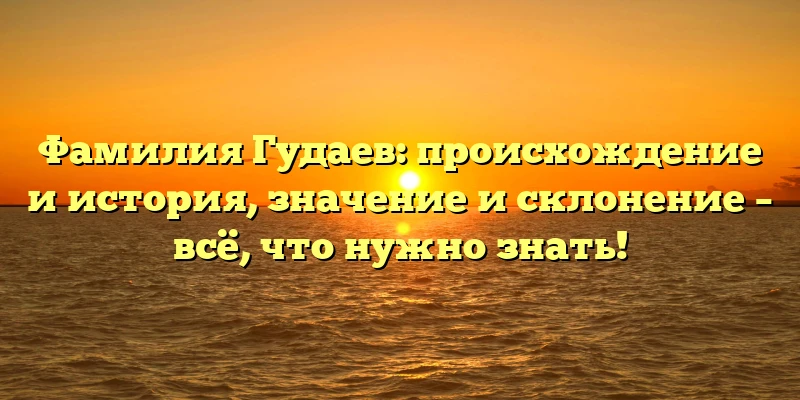 Фамилия Гудаев: происхождение и история, значение и склонение – всё, что нужно знать! Фамилия Гудаев: происхождение и история, значение и склонение – всё, что нужно знать!