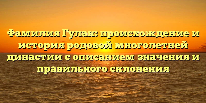 Фамилия Гулак: происхождение и история родовой многолетней династии с описанием значения и правильного склонения Фамилия Гулак: происхождение и история родовой многолетней династии с описанием значения и правильного склонения