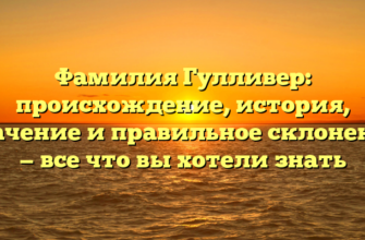 Фамилия Гулливер: происхождение, история, значение и правильное склонение — все что вы хотели знать Фамилия Гулливер: происхождение, история, значение и правильное склонение — все что вы хотели знать