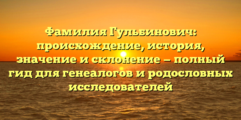 Фамилия Гульбинович: происхождение, история, значение и склонение — полный гид для генеалогов и родословных исследователей
