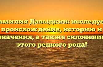 Фамилия Давыдкин: исследуем происхождение, историю и значения, а также склонение этого редкого рода! Фамилия Давыдкин: исследуем происхождение, историю и значения, а также склонение этого редкого рода!