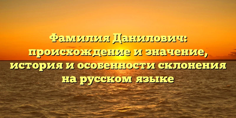 Фамилия Данилович: происхождение и значение, история и особенности склонения на русском языке Фамилия Данилович: происхождение и значение, история и особенности склонения на русском языке