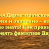 Фамилия Дарие: происхождение, история и значение — всё, что нужно знать! Как правильно склонять фамилию Дарие?