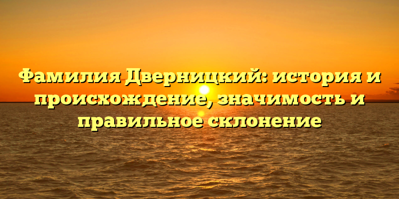 Фамилия Дверницкий: история и происхождение, значимость и правильное склонение