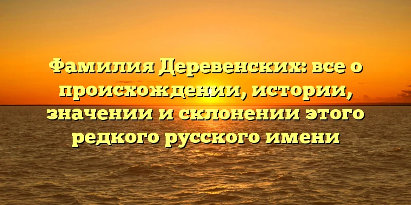 Фамилия Деревенских: все о происхождении, истории, значении и склонении этого редкого русского имени Фамилия Деревенских: все о происхождении, истории, значении и склонении этого редкого русского имени