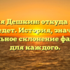 Фамилия Дешкин: откуда пошла и куда ведет. История, значение и правильное склонение фамилии для каждого.