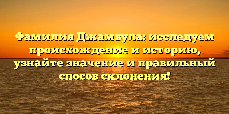 Фамилия Джамбула: исследуем происхождение и историю, узнайте значение и правильный способ склонения! Фамилия Джамбула: исследуем происхождение и историю, узнайте значение и правильный способ склонения!