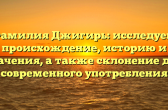 Фамилия Джигирь: исследуем происхождение, историю и значения, а также склонение для современного употребления