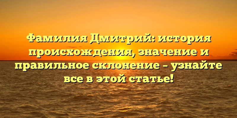 Фамилия Дмитрий: история происхождения, значение и правильное склонение – узнайте все в этой статье! Фамилия Дмитрий: история происхождения, значение и правильное склонение – узнайте все в этой статье!