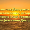 Фамилия Днепровская: происхождение, история и значение | Как правильно склонять фамилию Днепровская.