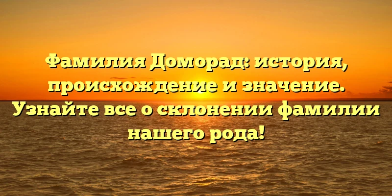 Фамилия Доморад: история, происхождение и значение. Узнайте все о склонении фамилии нашего рода! Фамилия Доморад: история, происхождение и значение. Узнайте все о склонении фамилии нашего рода!