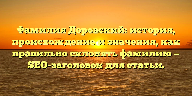 Фамилия Доровский: история, происхождение и значения, как правильно склонять фамилию — SEO-заголовок для статьи. Фамилия Доровский: история, происхождение и значения, как правильно склонять фамилию — SEO-заголовок для статьи.