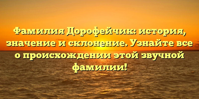 Фамилия Дорофейчик: история, значение и склонение. Узнайте все о происхождении этой звучной фамилии! Фамилия Дорофейчик: история, значение и склонение. Узнайте все о происхождении этой звучной фамилии!