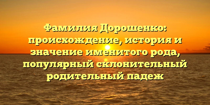 Фамилия Дорошенко: происхождение, история и значение именитого рода, популярный склонительный родительный падеж Фамилия Дорошенко: происхождение, история и значение именитого рода, популярный склонительный родительный падеж