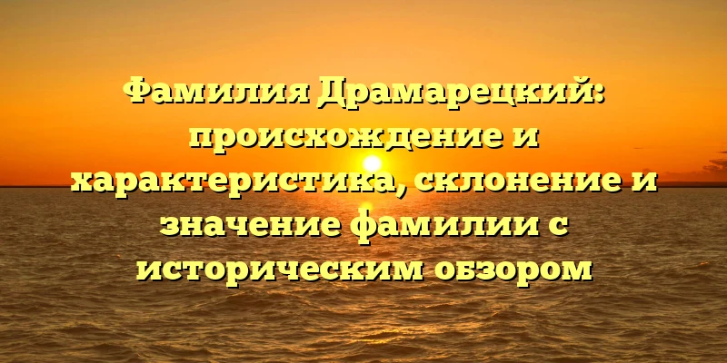 Фамилия Драмарецкий: происхождение и характеристика, склонение и значение фамилии с историческим обзором Фамилия Драмарецкий: происхождение и характеристика, склонение и значение фамилии с историческим обзором
