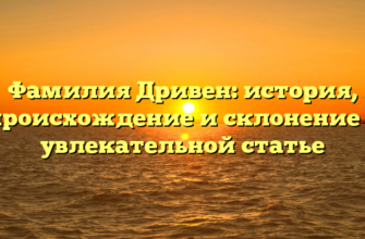 Фамилия Дривен: история, происхождение и склонение в увлекательной статье