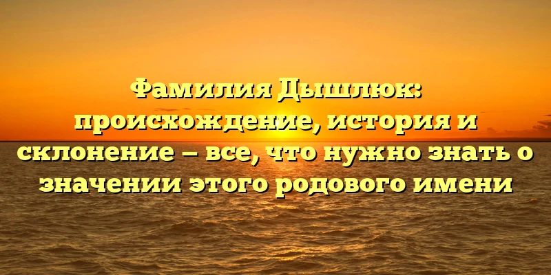 Фамилия Дышлюк: происхождение, история и склонение — все, что нужно знать о значении этого родового имени Фамилия Дышлюк: происхождение, история и склонение — все, что нужно знать о значении этого родового имени