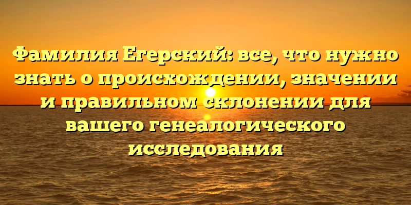 Фамилия Егерский: все, что нужно знать о происхождении, значении и правильном склонении для вашего генеалогического исследования Фамилия Егерский: все, что нужно знать о происхождении, значении и правильном склонении для вашего генеалогического исследования