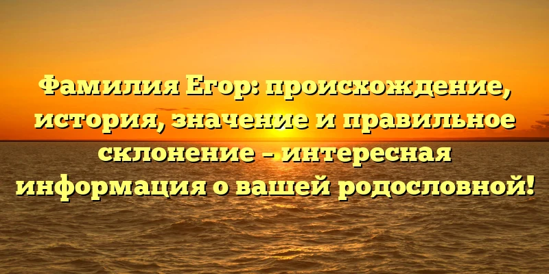 Фамилия Егор: происхождение, история, значение и правильное склонение – интересная информация о вашей родословной! Фамилия Егор: происхождение, история, значение и правильное склонение – интересная информация о вашей родословной!