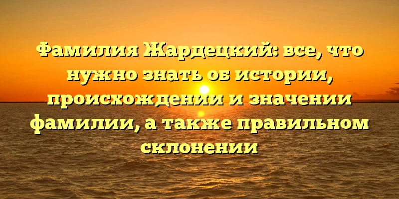 Фамилия Жардецкий: все, что нужно знать об истории, происхождении и значении фамилии, а также правильном склонении Фамилия Жардецкий: все, что нужно знать об истории, происхождении и значении фамилии, а также правильном склонении