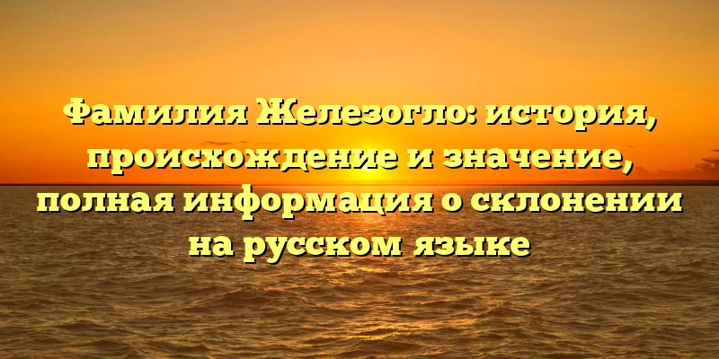 Фамилия Железогло: история, происхождение и значение, полная информация о склонении на русском языке Фамилия Железогло: история, происхождение и значение, полная информация о склонении на русском языке