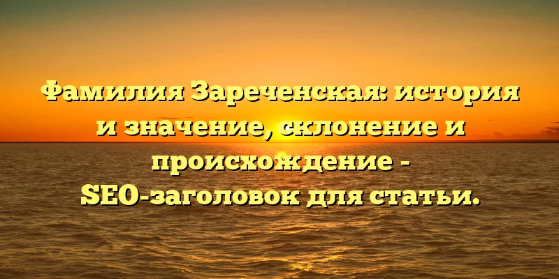 Фамилия Зареченская: история и значение, склонение и происхождение - SEO-заголовок для статьи. Фамилия Зареченская: история и значение, склонение и происхождение - SEO-заголовок для статьи.