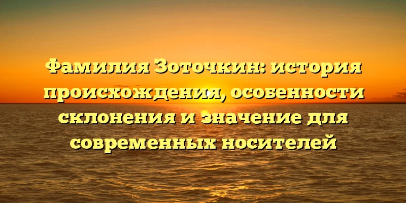 Фамилия Зоточкин: история происхождения, особенности склонения и значение для современных носителей Фамилия Зоточкин: история происхождения, особенности склонения и значение для современных носителей