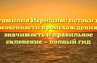 Фамилия Ибришим: истоки и особенности происхождения, значимость и правильное склонение — полный гид